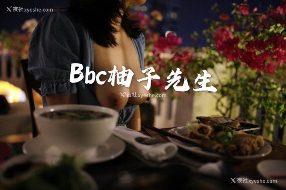 1P - 【网络收集】推特色影大神 Bbc柚子先生 大尺度私拍合集