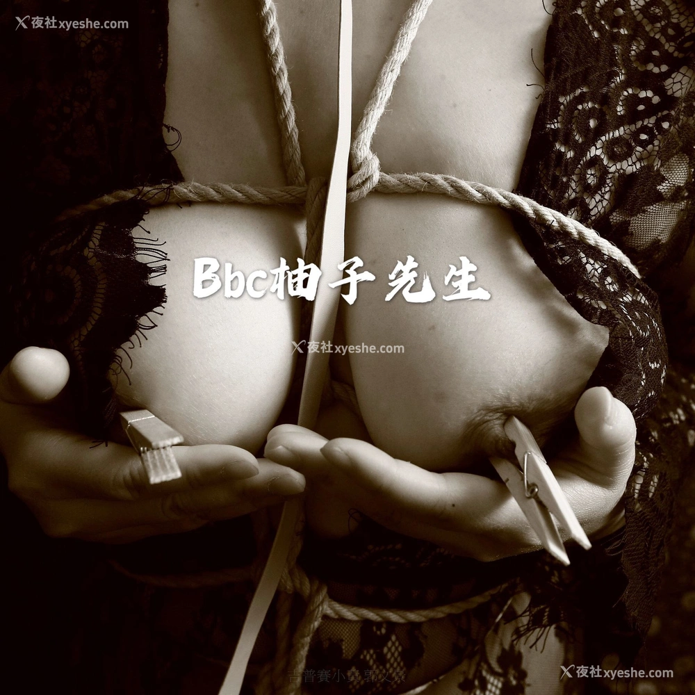 1P - 【网络收集】推特色影大神 Bbc柚子先生 大尺度私拍合集