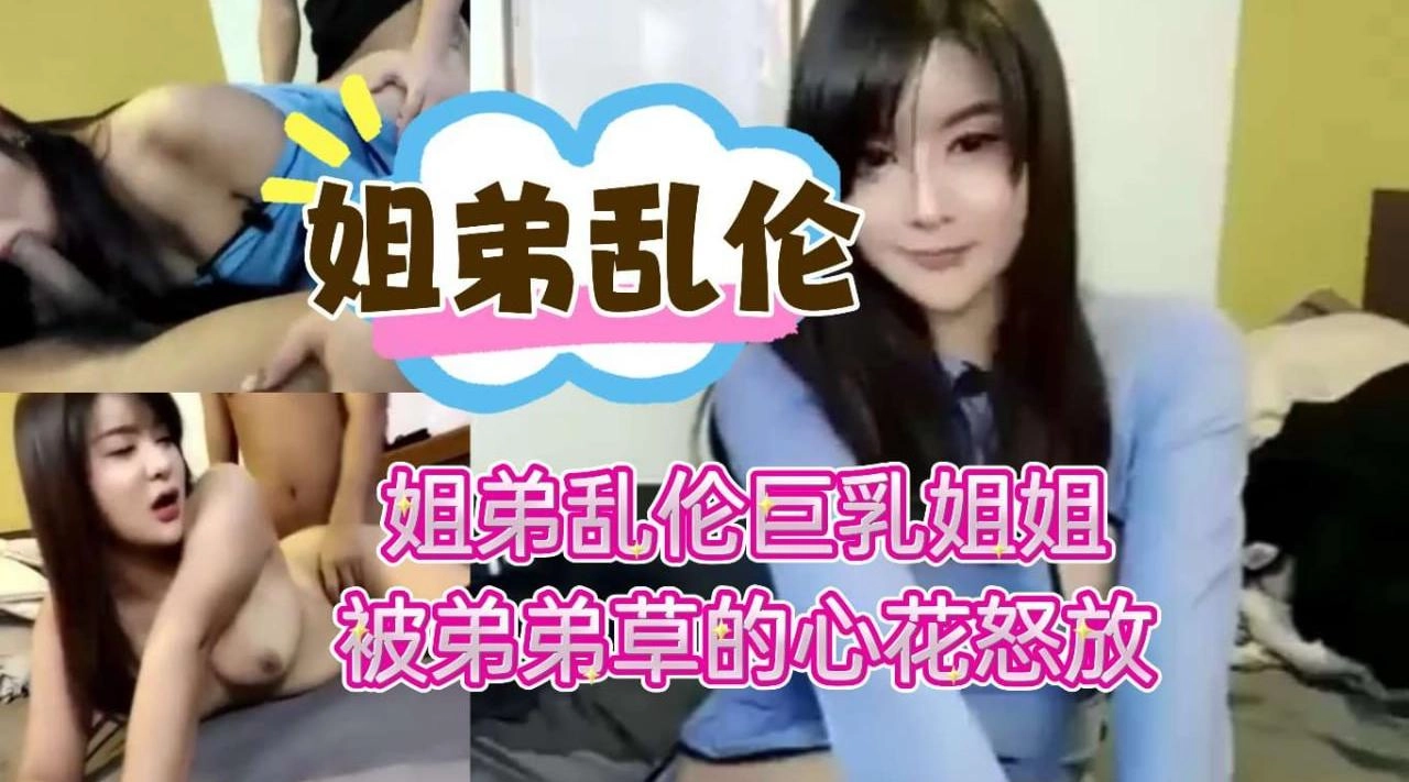 姐弟乱伦,巨乳姐姐彻底被弟弟的鸡巴折服被弟弟操到心花怒放 - 无套内射视频