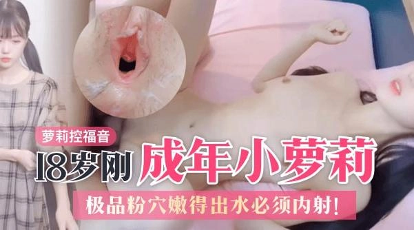 萝莉控福音,18岁刚成年小萝莉,极品粉穴嫩得出水必须内射 - 无套内射视频