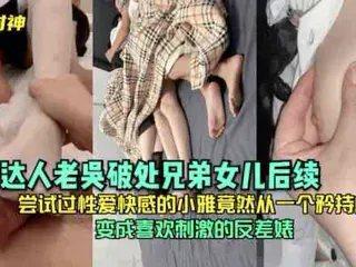 乱伦达人老吴破处兄弟女儿后续,尝试过性爱快感的小雅,竟然从一个矜持的女孩变成喜欢刺激的反差婊 - 无套内射视频