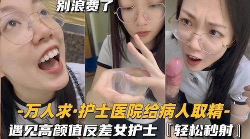 还在实习的护士医院给病人取精,遇见高颜值反差女护士真的会轻松秒射 - 无套内射视频