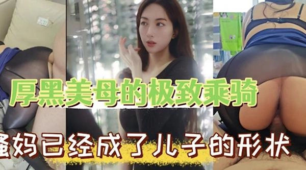 超爽母子乱伦,厚黑美母的极致骑乘,骚妈已经被艹成了儿子的喜欢的模样,无套狂艹招式繁多 - 无套内射视频