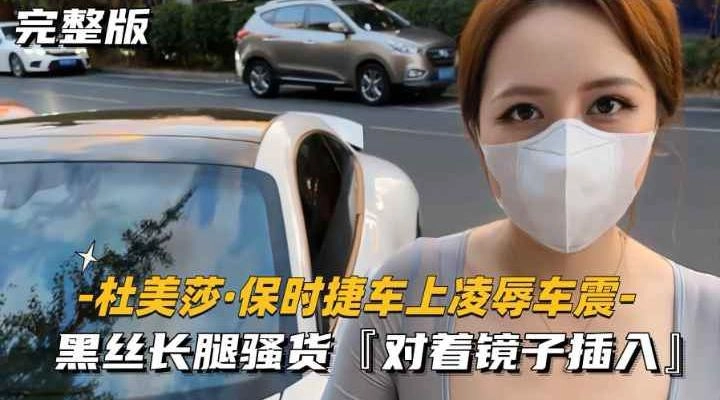 美杜莎保时捷车上凌辱露出车震,黑丝长腿骚货,套房过道里对着镜子插入 - 无套内射视频