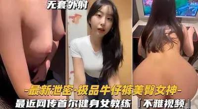 【极品牛仔裤美臀女神】网传首尔健身女教练遭渣男骗炮不雅视频流出