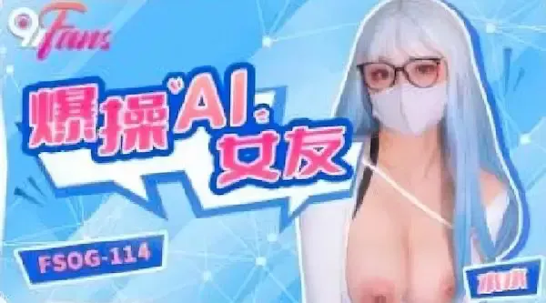 扣扣传媒fsog-114爆操AI女友-水水