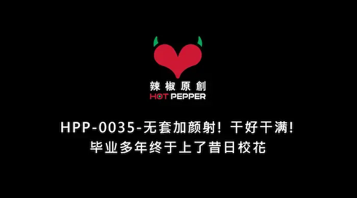 情色唯美新作HPP-35《毕业多年终于上了昔日校花》无套加颜射 干好干满